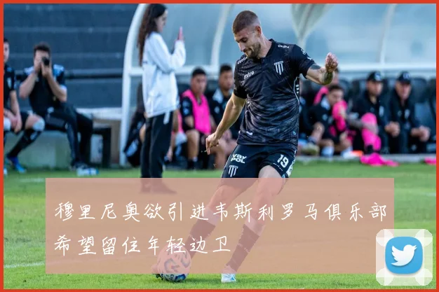 穆里尼奥欲引进韦斯利罗马俱乐部希望留住年轻边卫
