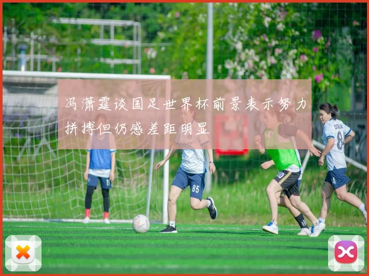 冯潇霆谈国足世界杯前景表示努力拼搏但仍感差距明显