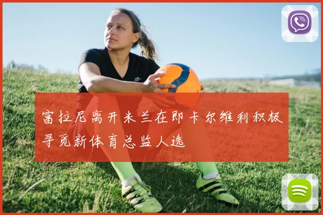 富拉尼离开米兰在即卡尔维利积极寻觅新体育总监人选