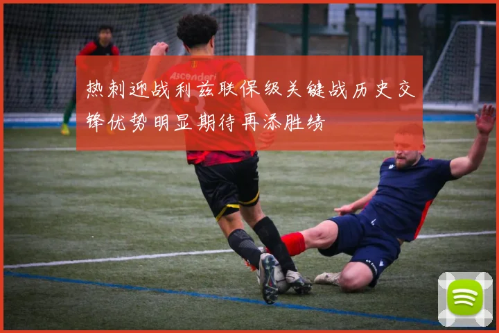 热刺迎战利兹联保级关键战历史交锋优势明显期待再添胜绩