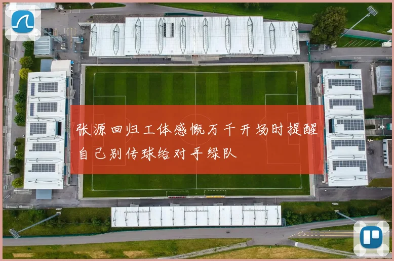 张源回归工体感慨万千开场时提醒自己别传球给对手绿队