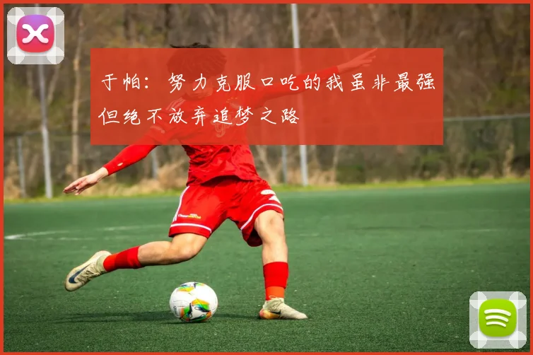 于帕：努力克服口吃的我虽非最强但绝不放弃追梦之路