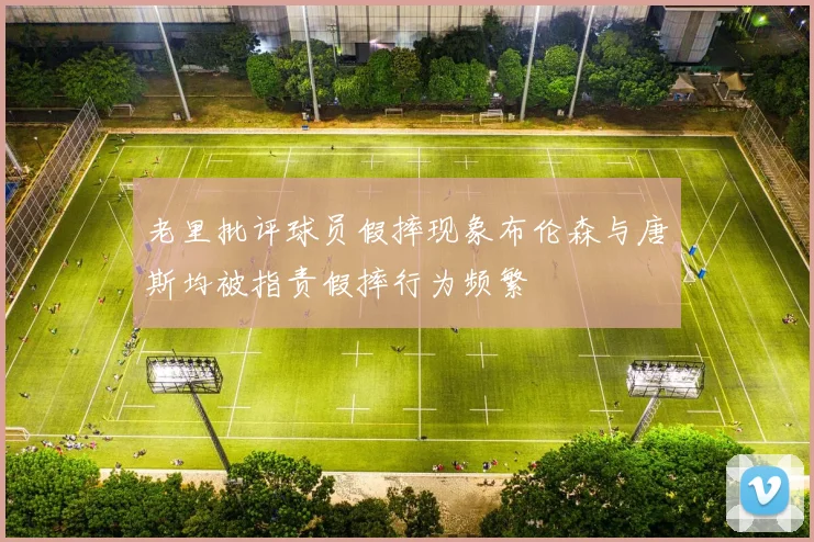 老里批评球员假摔现象布伦森与唐斯均被指责假摔行为频繁