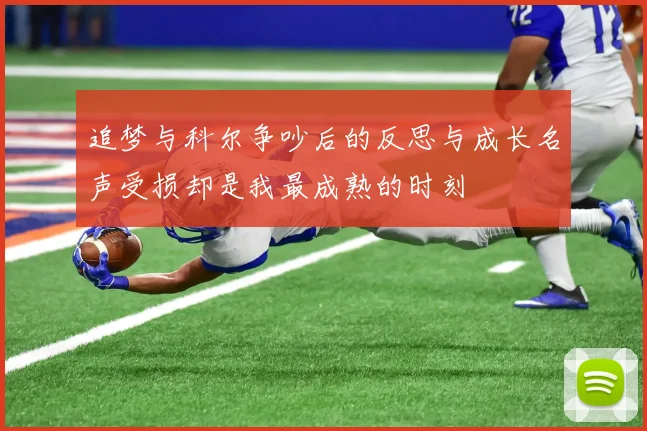 追梦与科尔争吵后的反思与成长名声受损却是我最成熟的时刻