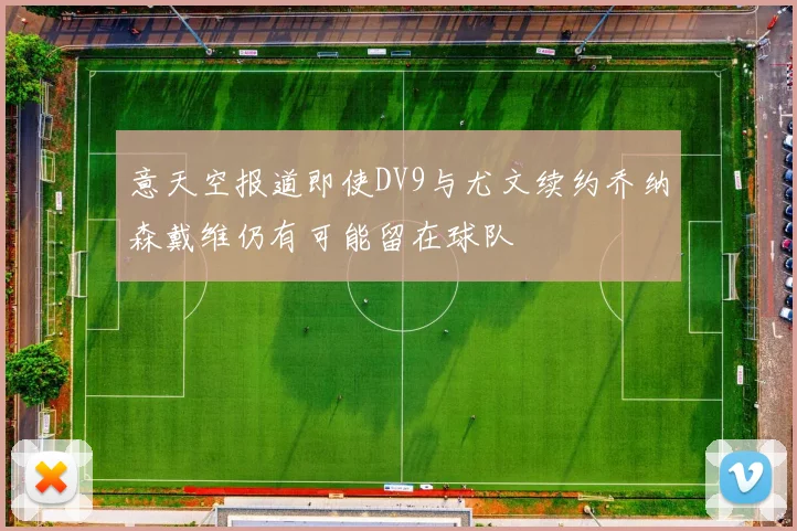 意天空报道即使DV9与尤文续约乔纳森戴维仍有可能留在球队