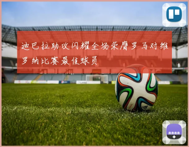 迪巴拉助攻闪耀全场荣膺罗马对维罗纳比赛最佳球员