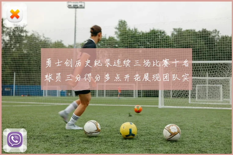 勇士创历史纪录连续三场比赛十名球员三分得分多点开花展现团队实力