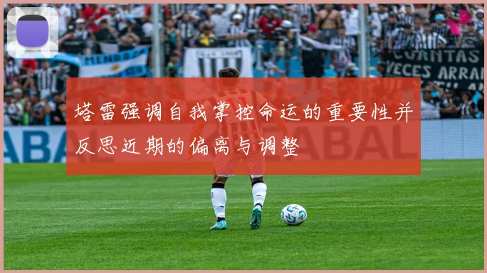 塔雷强调自我掌控命运的重要性并反思近期的偏离与调整