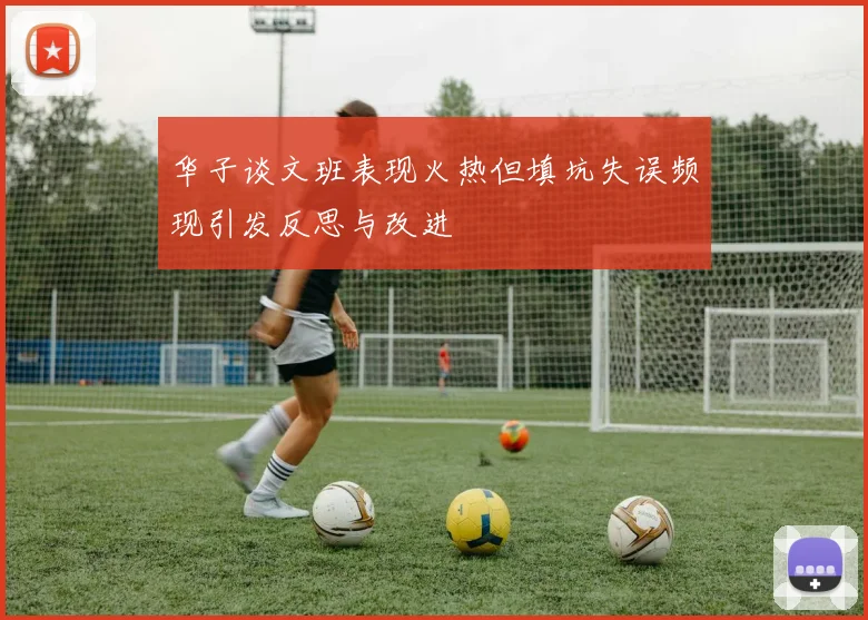 华子谈文班表现火热但填坑失误频现引发反思与改进