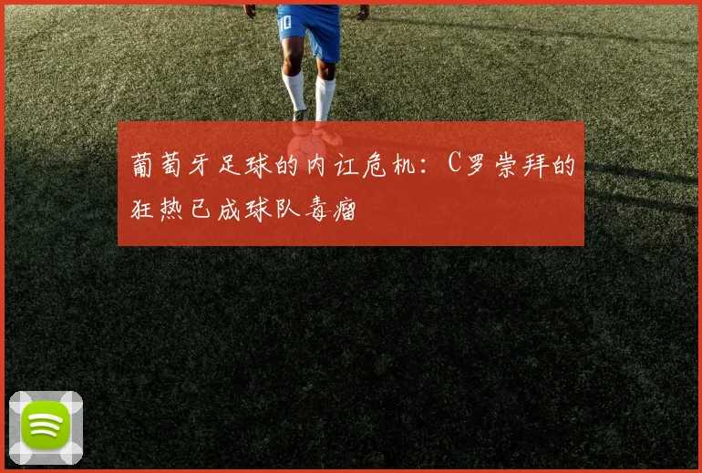 葡萄牙足球的内讧危机：C罗崇拜的狂热已成球队毒瘤