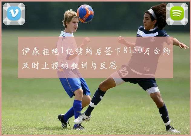 伊森拒绝1亿续约后签下8150万合约及时止损的教训与反思